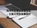 四月份去哪旅游最合适，三亚几月份去最佳时间