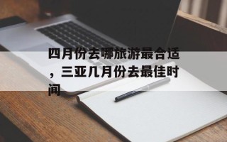 四月份去哪旅游最合适，三亚几月份去最佳时间