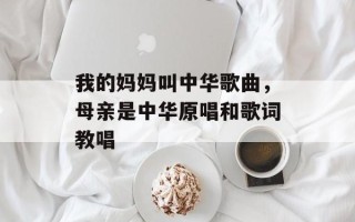 我的妈妈叫中华歌曲，母亲是中华原唱和歌词教唱