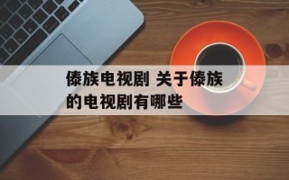 傣族电视剧 关于傣族的电视剧有哪些