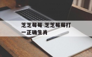 芝芝莓莓 芝芝莓莓打一正确生肖