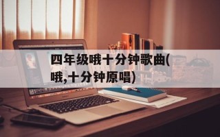四年级哦十分钟歌曲(哦,十分钟原唱)