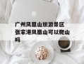 广州凤凰山旅游景区 张家港凤凰山可以爬山吗