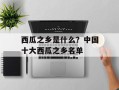 西瓜之乡是什么？中国十大西瓜之乡名单