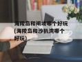 海陵岛和闸坡哪个好玩(海陵岛和沙扒湾哪个好玩)