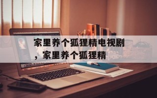 家里养个狐狸精电视剧，家里养个狐狸精