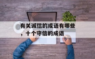 有关诚信的成语有哪些，十个守信的成语