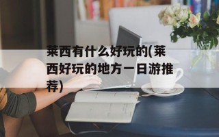 莱西有什么好玩的(莱西好玩的地方一日游推荐)