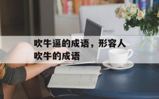 吹牛逼的成语，形容人吹牛的成语