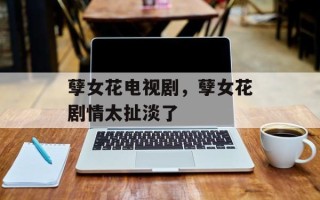 孽女花电视剧，孽女花剧情太扯淡了