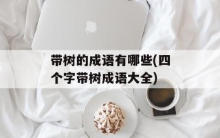 带树的成语有哪些(四个字带树成语大全)