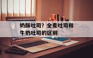 奶酥吐司？全麦吐司和牛奶吐司的区别