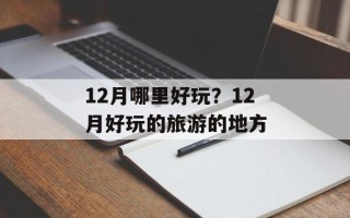 12月哪里好玩？12月好玩的旅游的地方