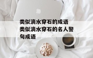 类似滴水穿石的成语 类似滴水穿石的名人警句成语