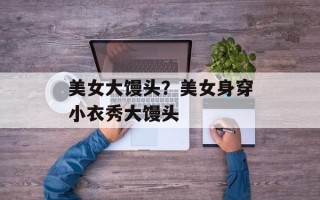 美女大馒头？美女身穿小衣秀大馒头