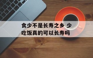 食少不是长寿之乡 少吃饭真的可以长寿吗