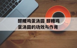 醪糟鸡蛋汤圆 醪糟鸡蛋汤圆的功效与作用