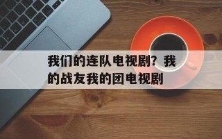 我们的连队电视剧？我的战友我的团电视剧
