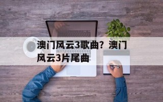 澳门风云3歌曲？澳门风云3片尾曲