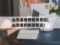 山东省有哪些风景区(山东省的旅游景点)