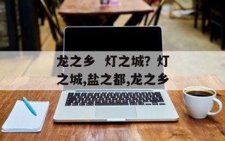 龙之乡  灯之城？灯之城,盐之都,龙之乡