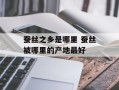 蚕丝之乡是哪里 蚕丝被哪里的产地最好