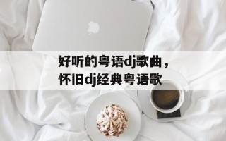 好听的粤语dj歌曲，怀旧dj经典粤语歌