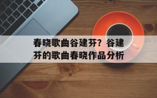 春晓歌曲谷建芬？谷建芬的歌曲春晓作品分析