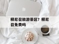 释尼召旅游景区？释尼召免费吗