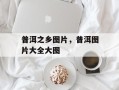 普洱之乡图片，普洱图片大全大图