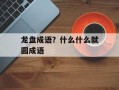 龙盘成语？什么什么就圆成语
