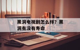 黑洞电视剧怎么样？黑洞有没有寿命