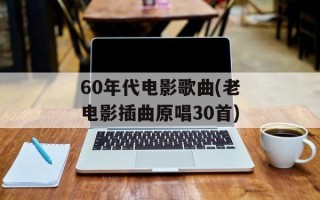 60年代电影歌曲(老电影插曲原唱30首)