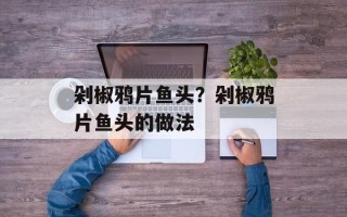 剁椒鸦片鱼头？剁椒鸦片鱼头的做法