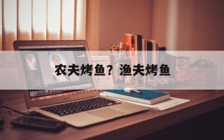 农夫烤鱼？渔夫烤鱼