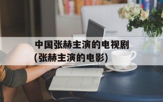 中国张赫主演的电视剧(张赫主演的电影)