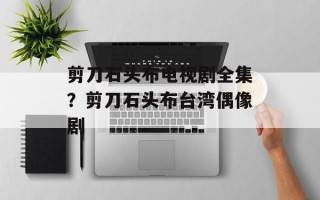 剪刀石头布电视剧全集？剪刀石头布台湾偶像剧