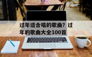 过年适合唱的歌曲？过年的歌曲大全100首