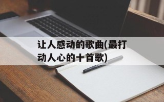 让人感动的歌曲(最打动人心的十首歌)