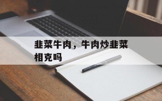 韭菜牛肉，牛肉炒韭菜相克吗