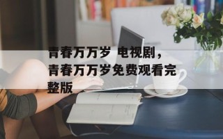 青春万万岁 电视剧，青春万万岁免费观看完整版