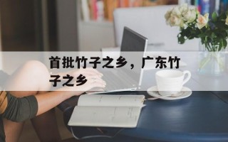 首批竹子之乡，广东竹子之乡