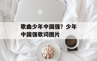 歌曲少年中国强？少年中国强歌词图片
