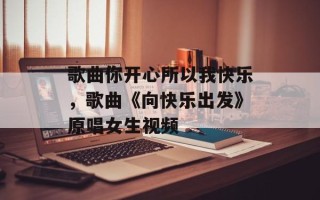 歌曲你开心所以我快乐，歌曲《向快乐出发》原唱女生视频