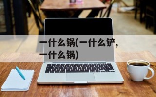 一什么锅(一什么铲,一什么锅)