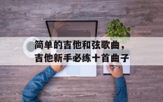 简单的吉他和弦歌曲，吉他新手必练十首曲子