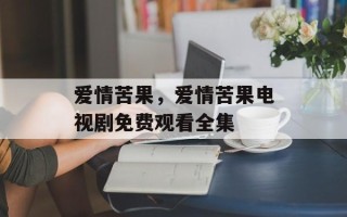 爱情苦果，爱情苦果电视剧免费观看全集