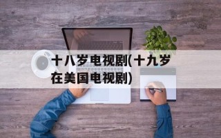 十八岁电视剧(十九岁在美国电视剧)