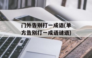 门外告别打一成语(单方告别打一成语谜语)