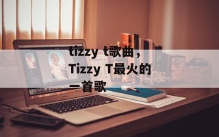 tizzy t歌曲，Tizzy T最火的一首歌